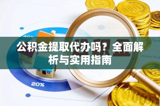 永吉公积金提取代办吗？全面解析与实用指南
