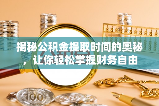 永吉揭秘公积金提取时间的奥秘，让你轻松掌握财务自由