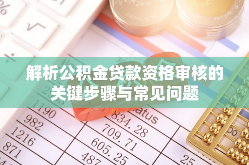 永吉解析公积金贷款资格审核的关键步骤与常见问题