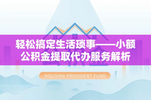 永吉轻松搞定生活琐事——小额公积金提取代办服务解析