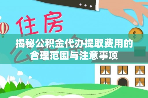 永吉揭秘公积金代办提取费用的合理范围与注意事项