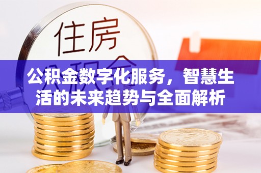 永吉公积金数字化服务，智慧生活的未来趋势与全面解析