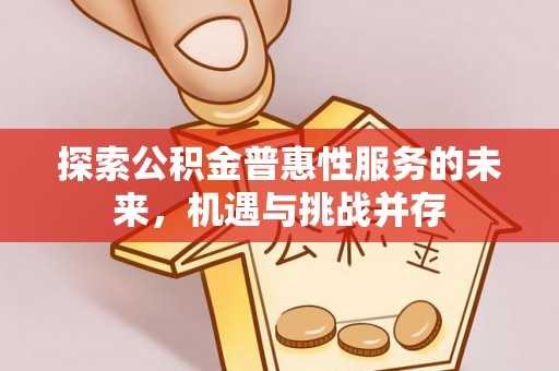 永吉探索公积金普惠性服务的未来，机遇与挑战并存