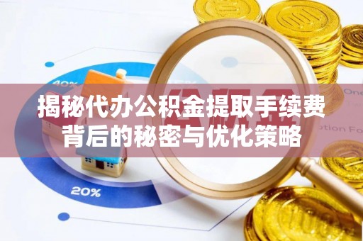 永吉揭秘代办公积金提取手续费背后的秘密与优化策略