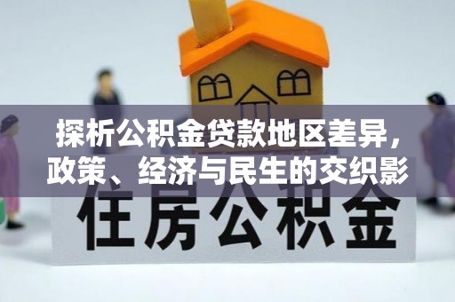 永吉探析公积金贷款地区差异，政策、经济与民生的交织影响