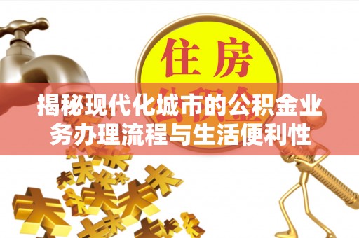 永吉揭秘现代化城市的公积金业务办理流程与生活便利性