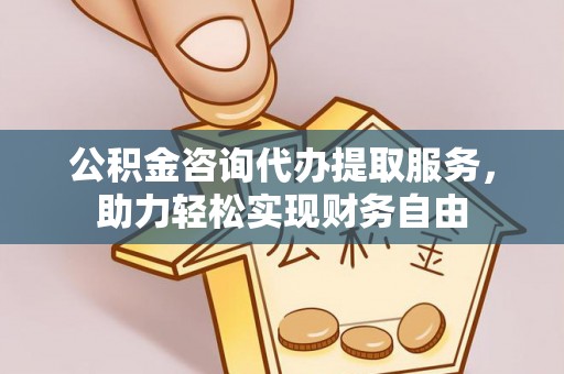 永吉公积金咨询代办提取服务，助力轻松实现财务自由