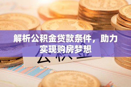 永吉解析公积金贷款条件，助力实现购房梦想
