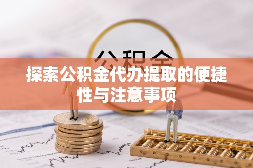 永吉探索公积金代办提取的便捷性与注意事项