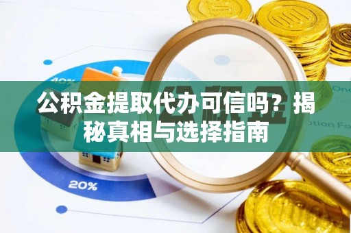 永吉公积金提取代办可信吗？揭秘真相与选择指南