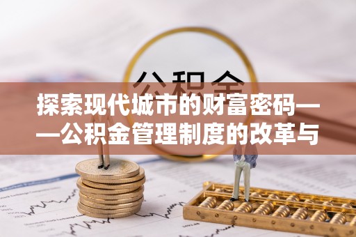 永吉探索现代城市的财富密码——公积金管理制度的改革与未来