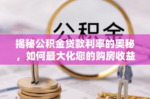 永吉揭秘公积金贷款利率的奥秘，如何最大化您的购房收益