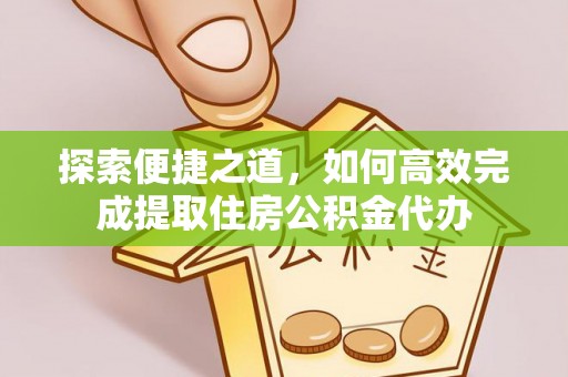 永吉探索便捷之道，如何高效完成提取住房公积金代办