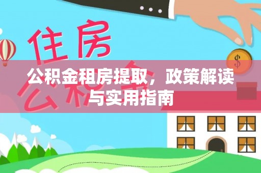 永吉公积金租房提取，政策解读与实用指南
