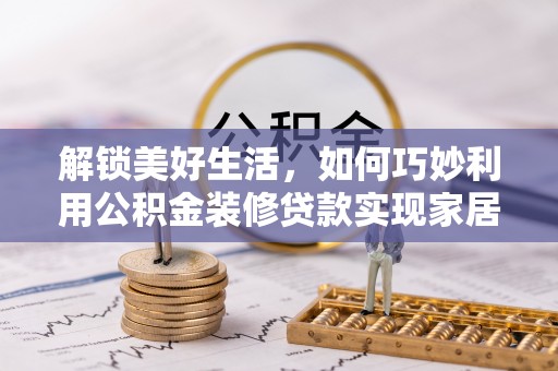 永吉解锁美好生活，如何巧妙利用公积金装修贷款实现家居梦想