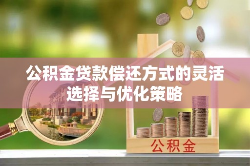 永吉公积金贷款偿还方式的灵活选择与优化策略