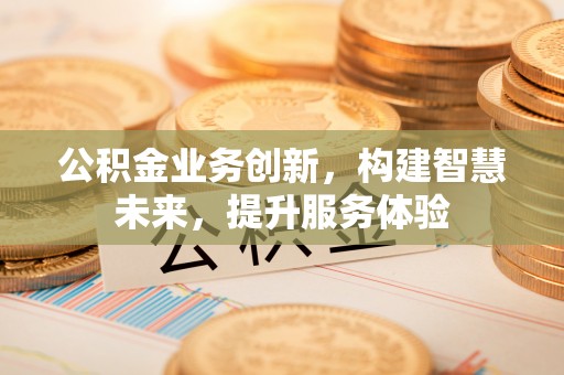 永吉公积金业务创新，构建智慧未来，提升服务体验
