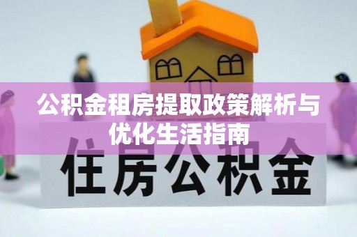 永吉公积金租房提取政策解析与优化生活指南