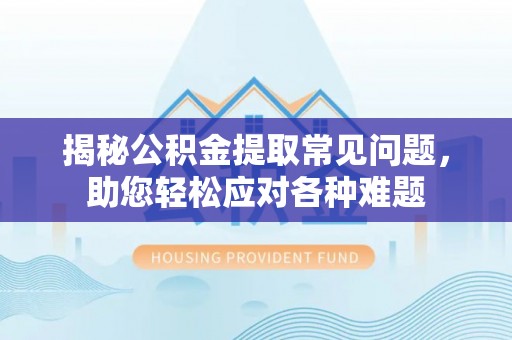 永吉揭秘公积金提取常见问题，助您轻松应对各种难题