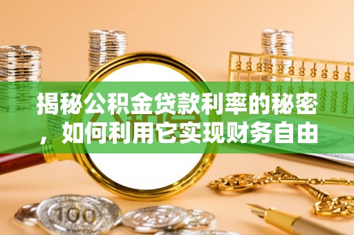 永吉揭秘公积金贷款利率的秘密，如何利用它实现财务自由？