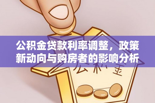 永吉公积金贷款利率调整，政策新动向与购房者的影响分析
