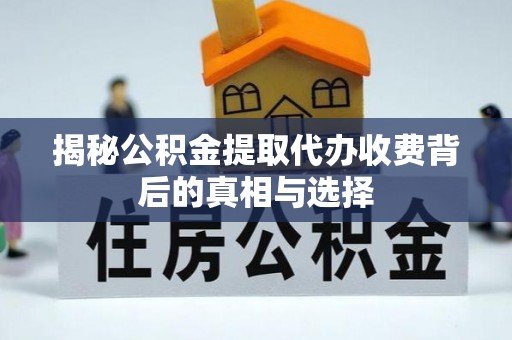 永吉揭秘公积金提取代办收费背后的真相与选择