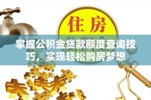 永吉掌握公积金贷款额度查询技巧，实现轻松购房梦想