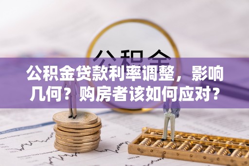 永吉公积金贷款利率调整，影响几何？购房者该如何应对？