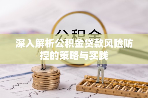 永吉深入解析公积金贷款风险防控的策略与实践