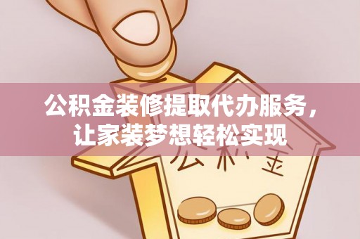 永吉公积金装修提取代办服务，让家装梦想轻松实现
