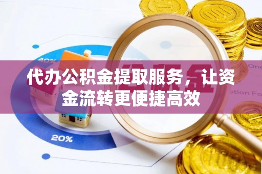 永吉代办公积金提取服务，让资金流转更便捷高效