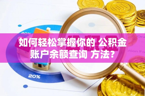 永吉如何轻松掌握你的 公积金账户余额查询 方法？