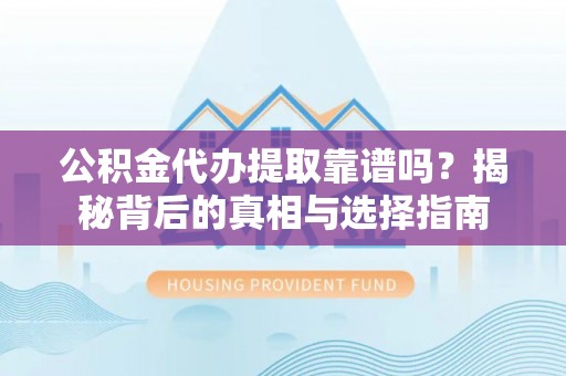 永吉公积金代办提取靠谱吗？揭秘背后的真相与选择指南