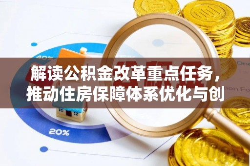 永吉解读公积金改革重点任务，推动住房保障体系优化与创新
