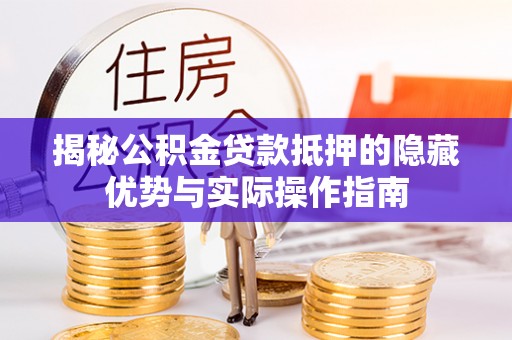 永吉揭秘公积金贷款抵押的隐藏优势与实际操作指南