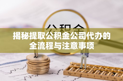永吉揭秘提取公积金公司代办的全流程与注意事项