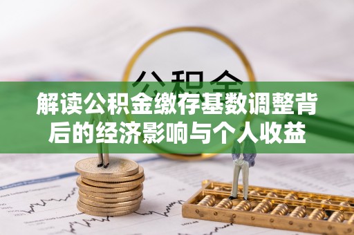 永吉解读公积金缴存基数调整背后的经济影响与个人收益