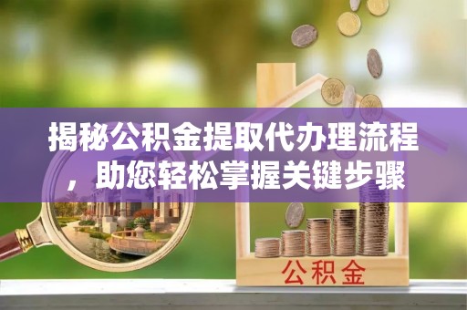 永吉揭秘公积金提取代办理流程，助您轻松掌握关键步骤