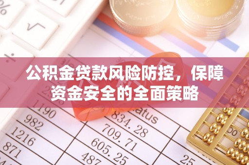 永吉公积金贷款风险防控，保障资金安全的全面策略