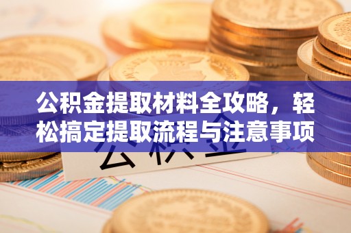 永吉公积金提取材料全攻略，轻松搞定提取流程与注意事项