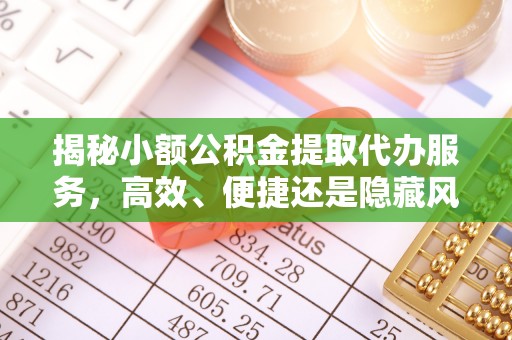 永吉揭秘小额公积金提取代办服务，高效、便捷还是隐藏风险？
