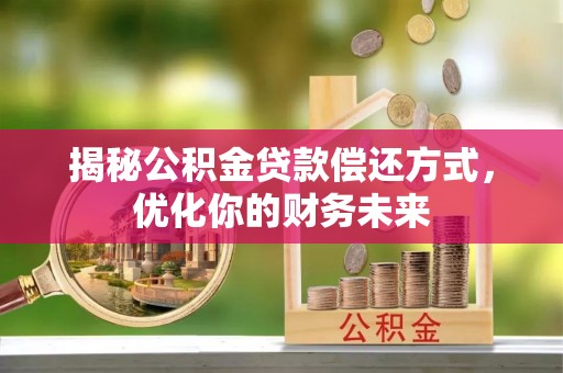 永吉揭秘公积金贷款偿还方式，优化你的财务未来