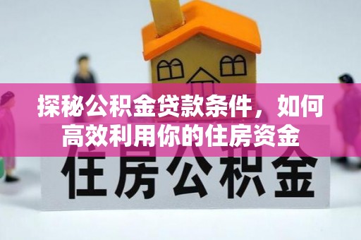 永吉探秘公积金贷款条件，如何高效利用你的住房资金