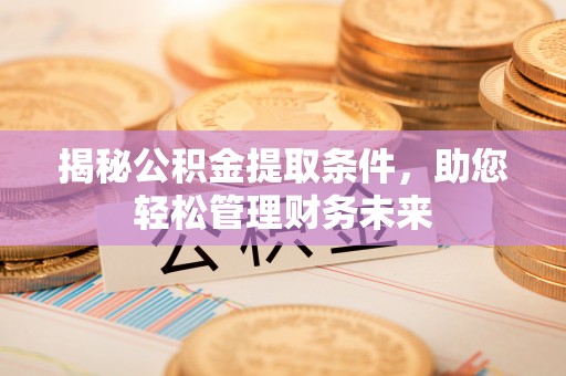 永吉揭秘公积金提取条件，助您轻松管理财务未来
