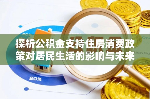 永吉探析公积金支持住房消费政策对居民生活的影响与未来展望