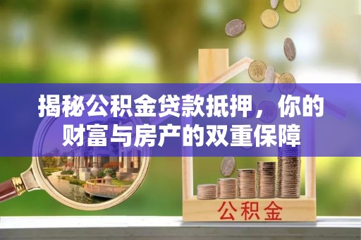 永吉揭秘公积金贷款抵押，你的财富与房产的双重保障