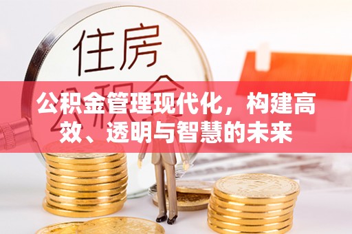 永吉公积金管理现代化，构建高效、透明与智慧的未来