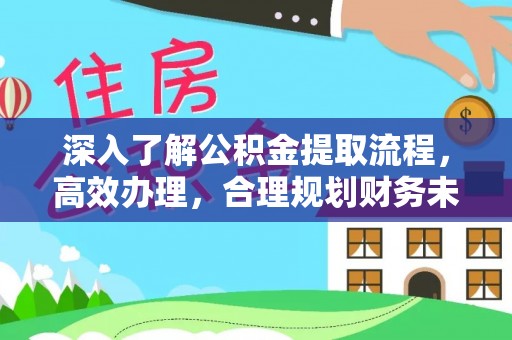 永吉深入了解公积金提取流程，高效办理，合理规划财务未来