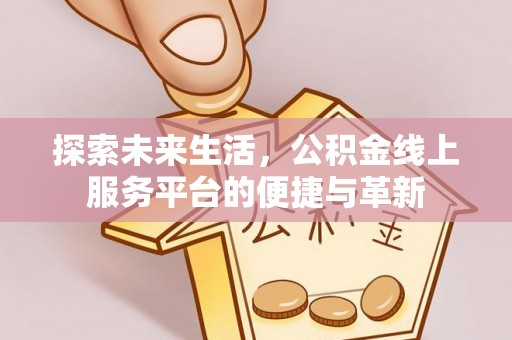 永吉探索未来生活，公积金线上服务平台的便捷与革新