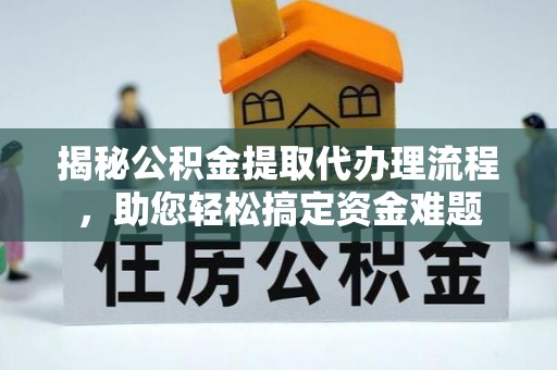 永吉揭秘公积金提取代办理流程，助您轻松搞定资金难题